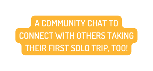 A COMMUNITY CHAT TO CONNECT WITH OTHERS TAKING THEIR FIRST SOLO TRIP TOO